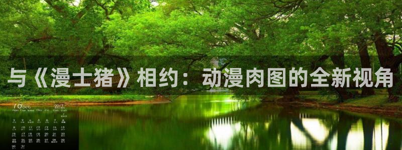 口工里番动漫：与《漫士猪》相约：动漫肉图的全新视角